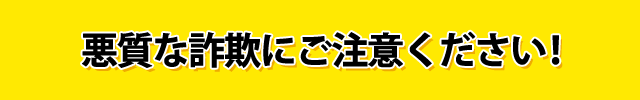 悪質な詐欺にご注意ください！