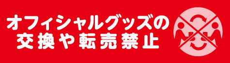 オフィシャルグッズの交換や転売禁止